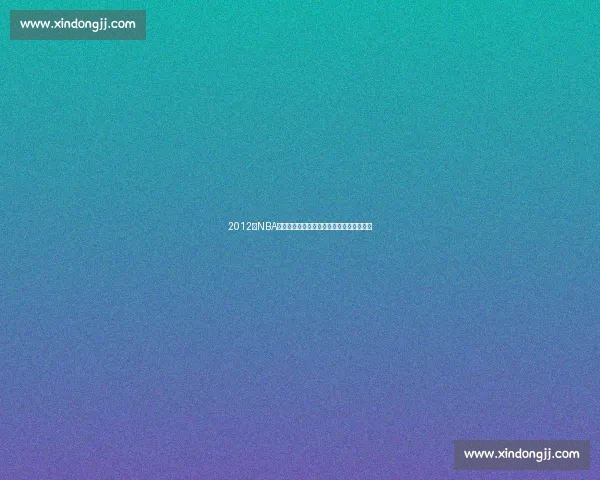 2012年NBA季后赛热火凯尔特人巅峰对决东决经典回顾